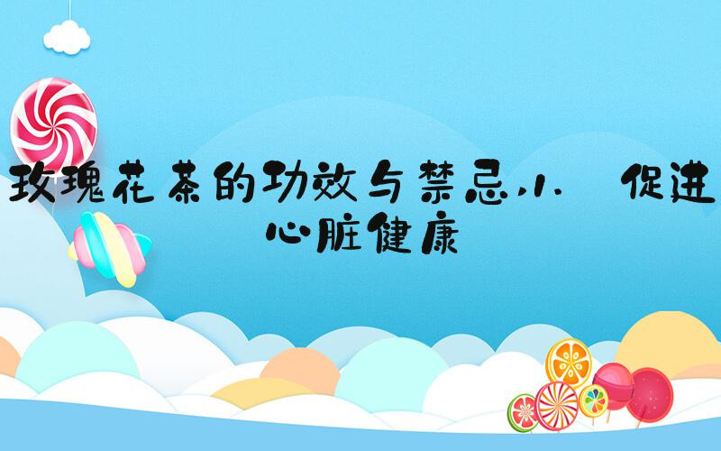 玫瑰花茶的功效与禁忌 1. 促进心脏健康